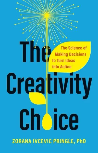 The Creativity Choice: The Science of Making Decisions to Turn Ideas into Action by Zorana Ivcevic Pringle