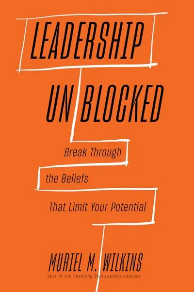 Leadership Unblocked: Break Through the Beliefs That Limit Your Potential by Muriel M. Wilkins